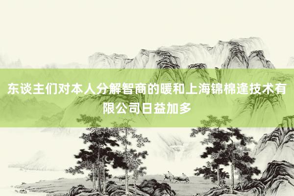 东谈主们对本人分解智商的暖和上海锦棉逢技术有限公司日益加多