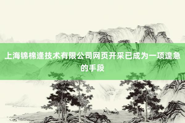 上海锦棉逢技术有限公司网页开采已成为一项遑急的手段